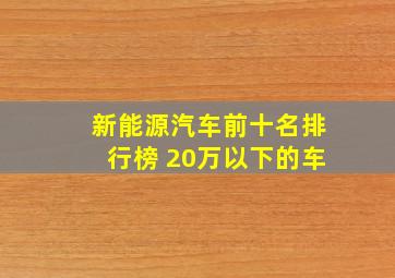 新能源汽车前十名排行榜 20万以下的车